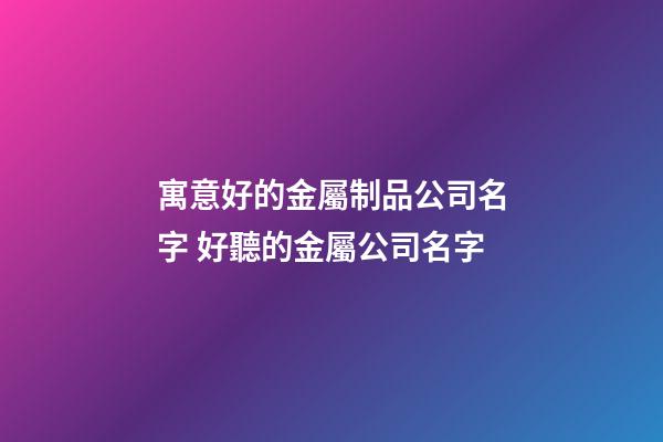 寓意好的金屬制品公司名字 好聽的金屬公司名字-第1張-公司起名-玄機(jī)派